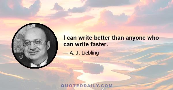 I can write better than anyone who can write faster.