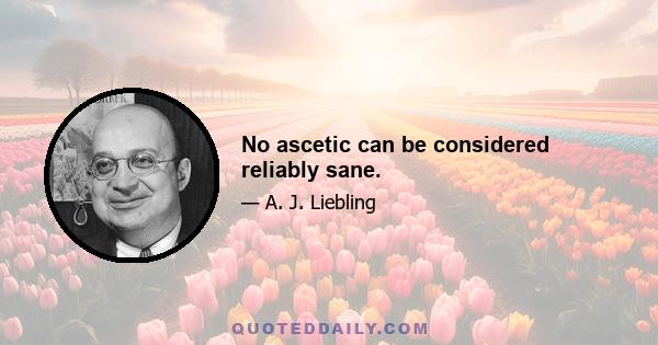 No ascetic can be considered reliably sane.