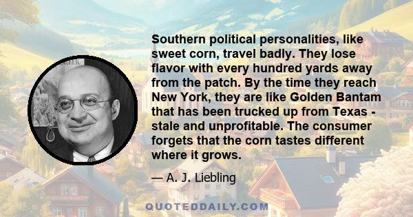 Southern political personalities, like sweet corn, travel badly. They lose flavor with every hundred yards away from the patch. By the time they reach New York, they are like Golden Bantam that has been trucked up from