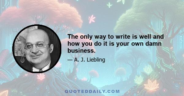 The only way to write is well and how you do it is your own damn business.