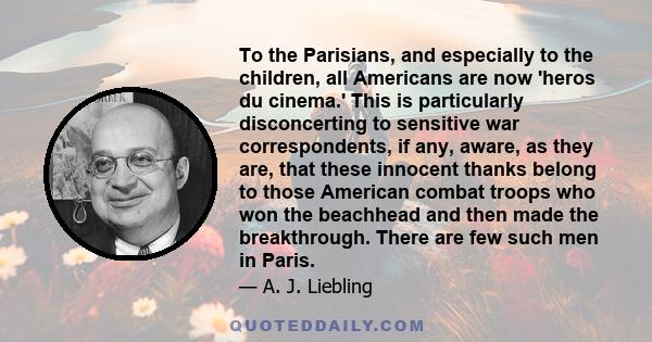 To the Parisians, and especially to the children, all Americans are now 'heros du cinema.' This is particularly disconcerting to sensitive war correspondents, if any, aware, as they are, that these innocent thanks