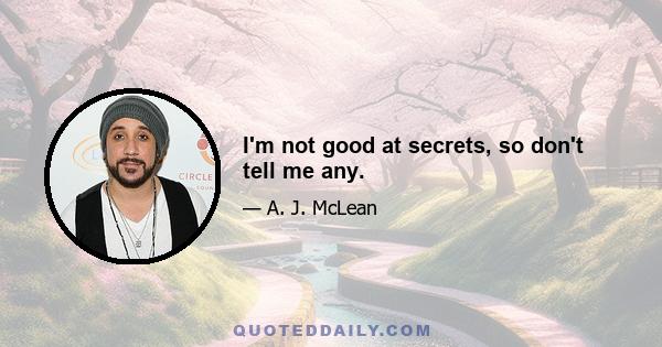 I'm not good at secrets, so don't tell me any.