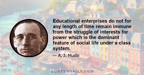 Educational enterprises do not for any length of time remain immune from the struggle of interests for power which is the dominant feature of social life under a class system.