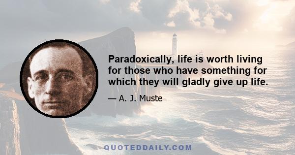 Paradoxically, life is worth living for those who have something for which they will gladly give up life.