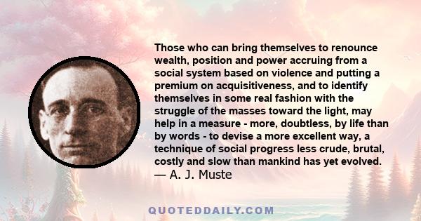 Those who can bring themselves to renounce wealth, position and power accruing from a social system based on violence and putting a premium on acquisitiveness, and to identify themselves in some real fashion with the