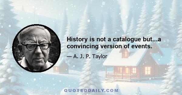 History is not a catalogue but...a convincing version of events.