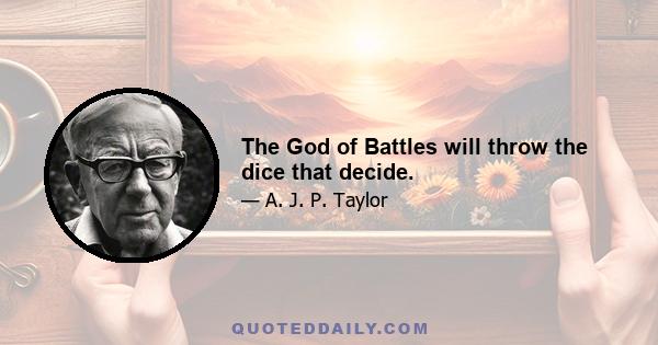 The God of Battles will throw the dice that decide.