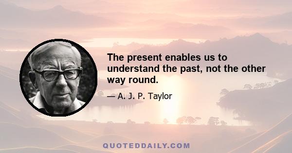 The present enables us to understand the past, not the other way round.