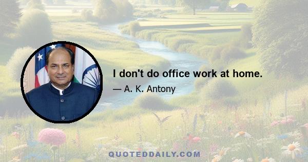 I don't do office work at home.