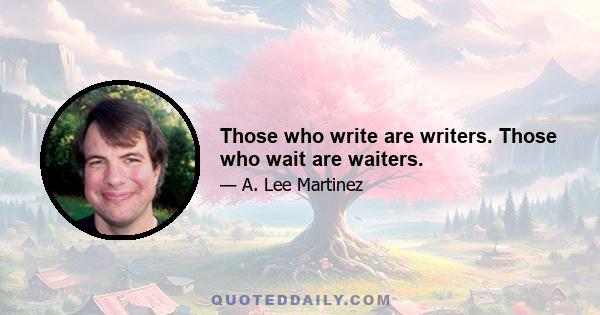 Those who write are writers. Those who wait are waiters.