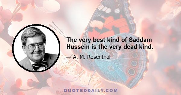 The very best kind of Saddam Hussein is the very dead kind.