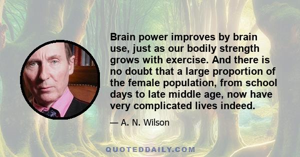 Brain power improves by brain use, just as our bodily strength grows with exercise. And there is no doubt that a large proportion of the female population, from school days to late middle age, now have very complicated