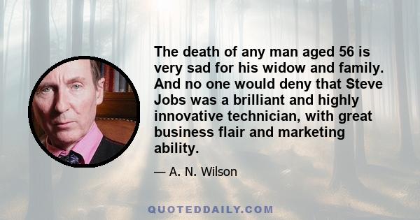 The death of any man aged 56 is very sad for his widow and family. And no one would deny that Steve Jobs was a brilliant and highly innovative technician, with great business flair and marketing ability.