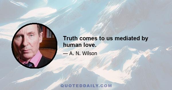 Truth comes to us mediated by human love.