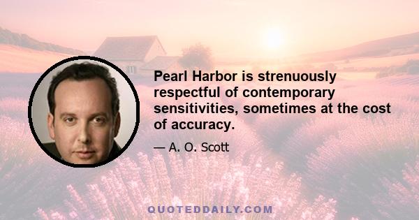 Pearl Harbor is strenuously respectful of contemporary sensitivities, sometimes at the cost of accuracy.