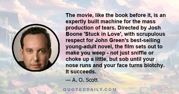 The movie, like the book before it, is an expertly built machine for the mass production of tears. Directed by Josh Boone 'Stuck in Love', with scrupulous respect for John Green's best-selling young-adult novel, the