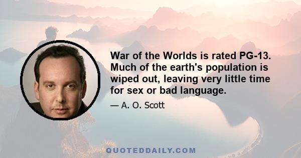 War of the Worlds is rated PG-13. Much of the earth's population is wiped out, leaving very little time for sex or bad language.