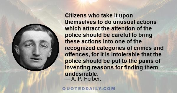 Citizens who take it upon themselves to do unusual actions which attract the attention of the police should be careful to bring these actions into one of the recognized categories of crimes and offences, for it is