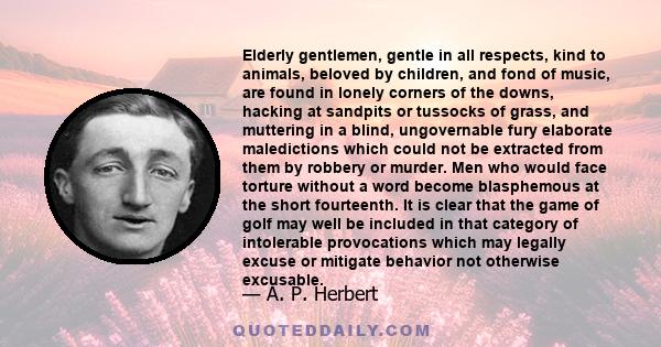 Elderly gentlemen, gentle in all respects, kind to animals, beloved by children, and fond of music, are found in lonely corners of the downs, hacking at sandpits or tussocks of grass, and muttering in a blind,