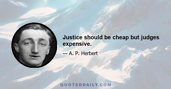 Justice should be cheap but judges expensive.