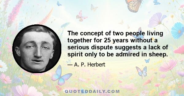 The concept of two people living together for 25 years without a serious dispute suggests a lack of spirit only to be admired in sheep.