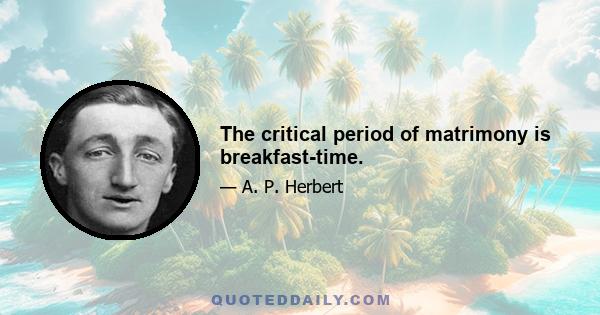 The critical period of matrimony is breakfast-time.