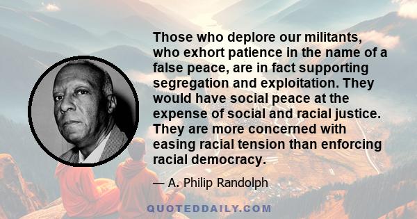 Those who deplore our militants, who exhort patience in the name of a false peace, are in fact supporting segregation and exploitation. They would have social peace at the expense of social and racial justice. They are