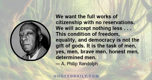 We want the full works of citizenship with no reservations. We will accept nothing less . . . This condition of freedom, equality, and democracy is not the gift of gods. It is the task of men, yes, men, brave men,