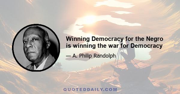 Winning Democracy for the Negro is winning the war for Democracy