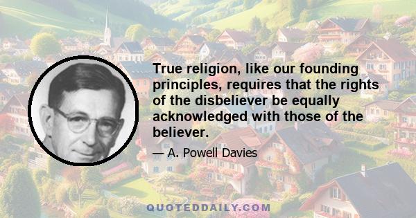 True religion, like our founding principles, requires that the rights of the disbeliever be equally acknowledged with those of the believer.