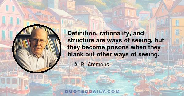 Definition, rationality, and structure are ways of seeing, but they become prisons when they blank out other ways of seeing.