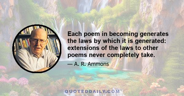 Each poem in becoming generates the laws by which it is generated: extensions of the laws to other poems never completely take.