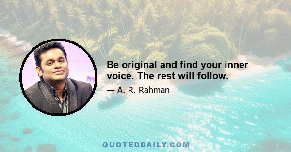 Be original and find your inner voice. The rest will follow.