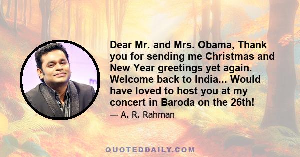 Dear Mr. and Mrs. Obama, Thank you for sending me Christmas and New Year greetings yet again. Welcome back to India... Would have loved to host you at my concert in Baroda on the 26th!