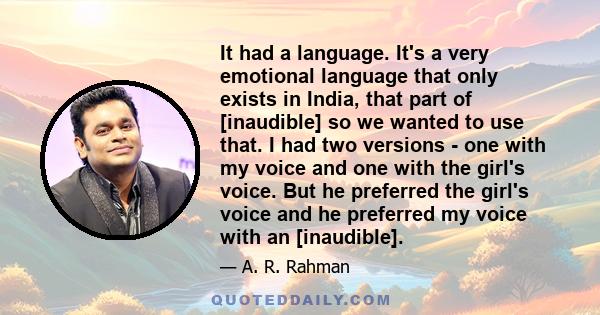 It had a language. It's a very emotional language that only exists in India, that part of [inaudible] so we wanted to use that. I had two versions - one with my voice and one with the girl's voice. But he preferred the