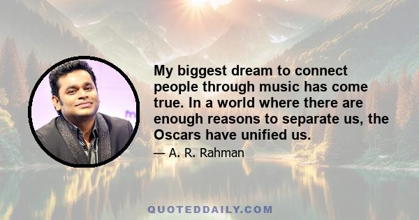 My biggest dream to connect people through music has come true. In a world where there are enough reasons to separate us, the Oscars have unified us.