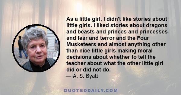 As a little girl, I didn't like stories about little girls. I liked stories about dragons and beasts and princes and princesses and fear and terror and the Four Musketeers and almost anything other than nice little