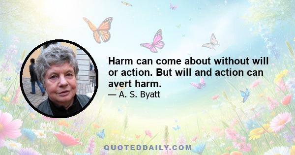 Harm can come about without will or action. But will and action can avert harm.