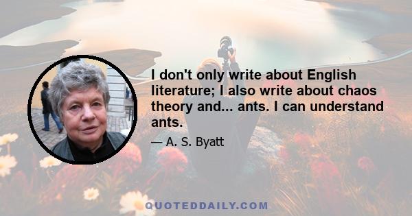 I don't only write about English literature; I also write about chaos theory and... ants. I can understand ants.