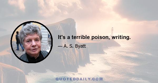 It's a terrible poison, writing.