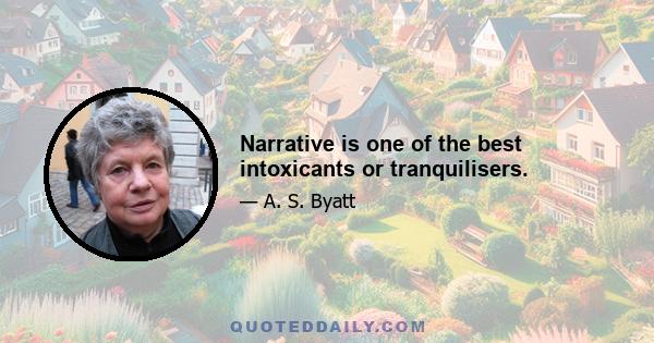 Narrative is one of the best intoxicants or tranquilisers.