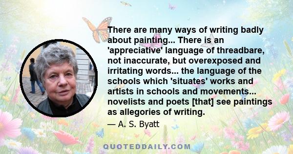 There are many ways of writing badly about painting... There is an 'appreciative' language of threadbare, not inaccurate, but overexposed and irritating words... the language of the schools which 'situates' works and