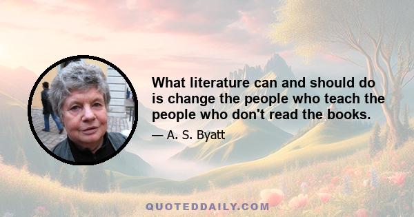 What literature can and should do is change the people who teach the people who don't read the books.