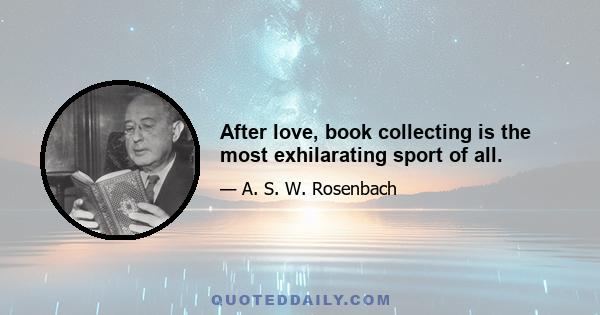 After love, book collecting is the most exhilarating sport of all.