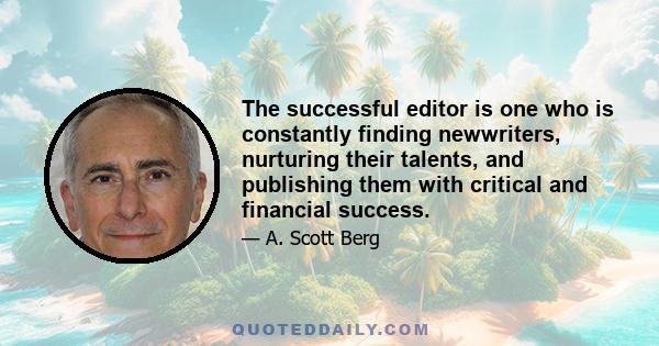 The successful editor is one who is constantly finding newwriters, nurturing their talents, and publishing them with critical and financial success.