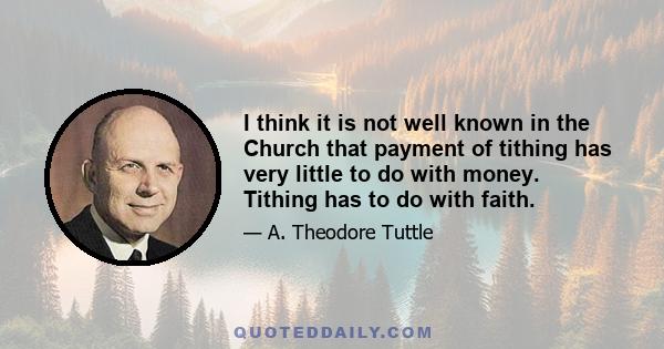 I think it is not well known in the Church that payment of tithing has very little to do with money. Tithing has to do with faith.