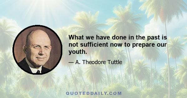 What we have done in the past is not sufficient now to prepare our youth.