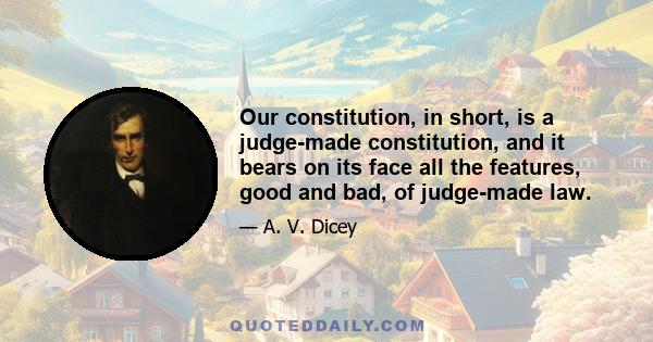 Our constitution, in short, is a judge-made constitution, and it bears on its face all the features, good and bad, of judge-made law.