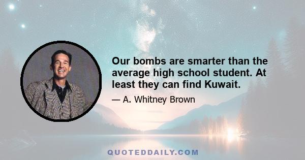 Our bombs are smarter than the average high school student. At least they can find Kuwait.