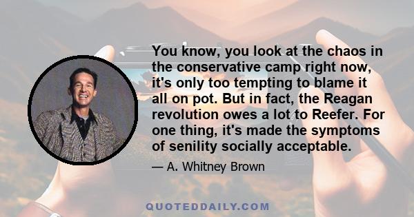 You know, you look at the chaos in the conservative camp right now, it's only too tempting to blame it all on pot. But in fact, the Reagan revolution owes a lot to Reefer. For one thing, it's made the symptoms of